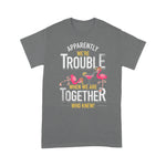 Flamingo Shirt Apparently We Are Trouble When We Are Together Who Knew - Scotstee Shop