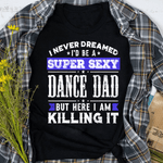 Scotstee Shop - I Never Dreamed I'd be a Sexy Dance Dad Fathers Day Shirts